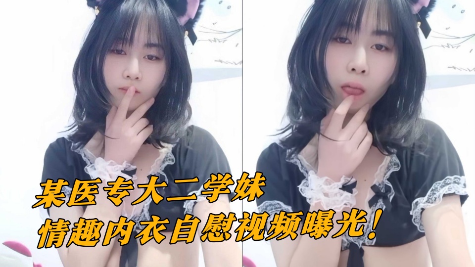 某医专大二学妹情趣内衣自慰视频曝光！ 粉嫩骚穴想要大鸡吧操弄尽显风骚！