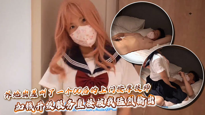 外地出差叫了一个00后的上门按摩技师，加钱升级服务直接被我猛烈输出
