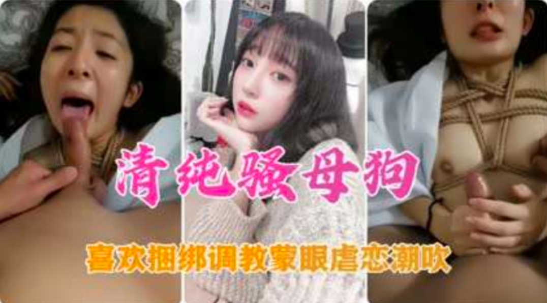 清纯骚母狗喜欢蒙眼捆绑虐恋潮吹